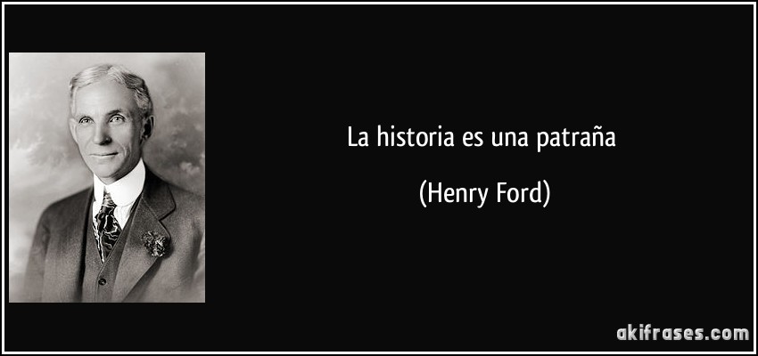 La historia es una patraña (Henry Ford)