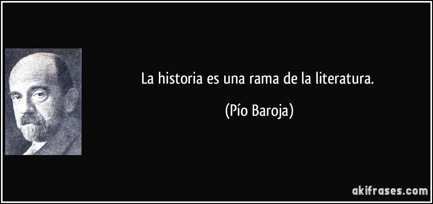 La historia es una rama de la literatura. (Pío Baroja)