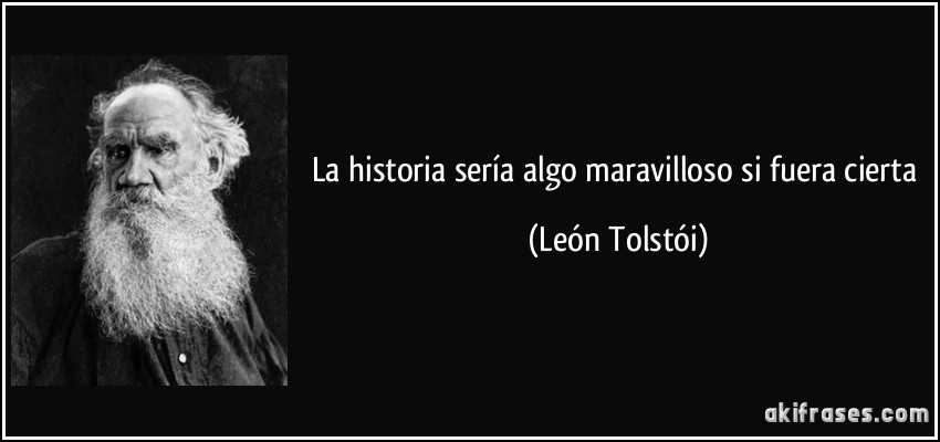 La historia sería algo maravilloso si fuera cierta (León Tolstói)
