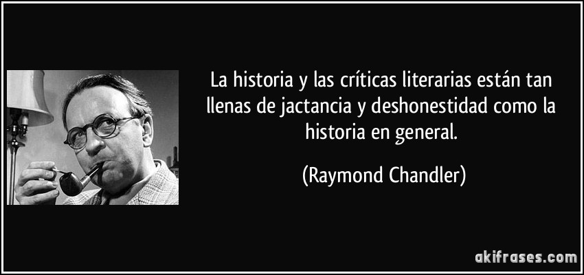 La historia y las críticas literarias están tan llenas de jactancia y deshonestidad como la historia en general. (Raymond Chandler)
