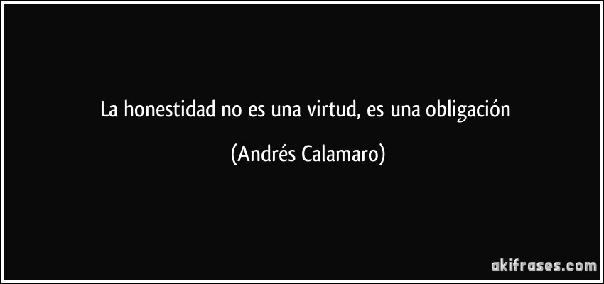 La honestidad no es una virtud, es una obligación (Andrés Calamaro)