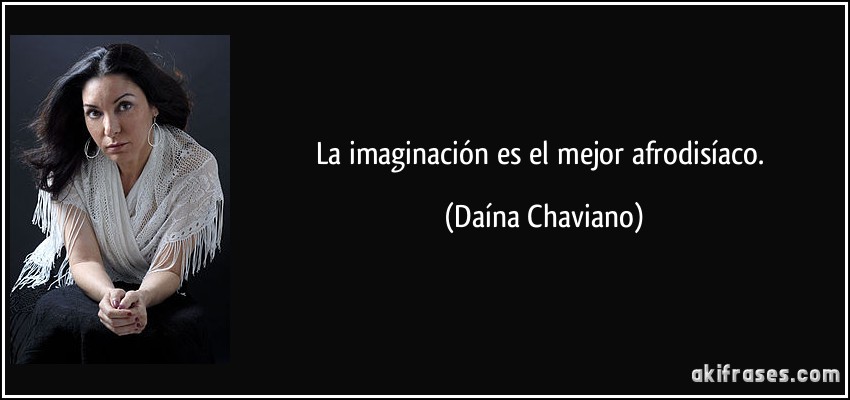 La imaginación es el mejor afrodisíaco. (Daína Chaviano)