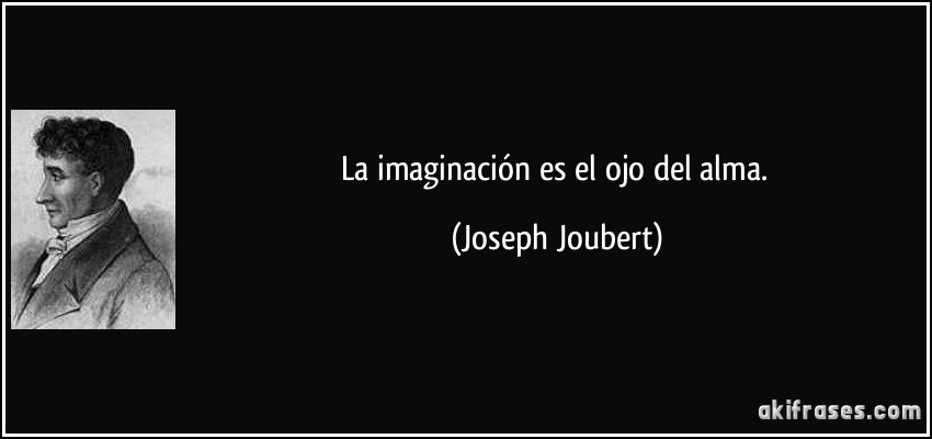 La imaginación es el ojo del alma. (Joseph Joubert)