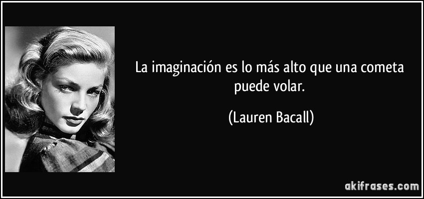 La imaginación es lo más alto que una cometa puede volar. (Lauren Bacall)