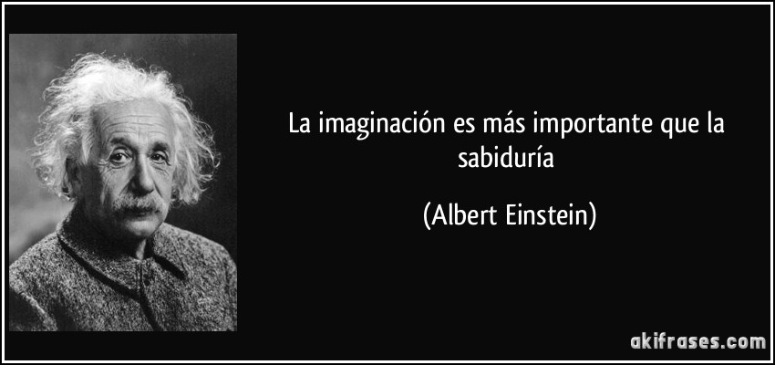 La imaginación es más importante que la sabiduría (Albert Einstein)