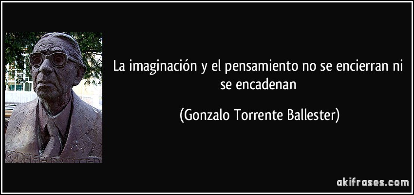La imaginación y el pensamiento no se encierran ni se encadenan (Gonzalo Torrente Ballester)