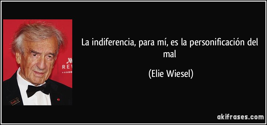 La indiferencia, para mí, es la personificación del mal (Elie Wiesel)