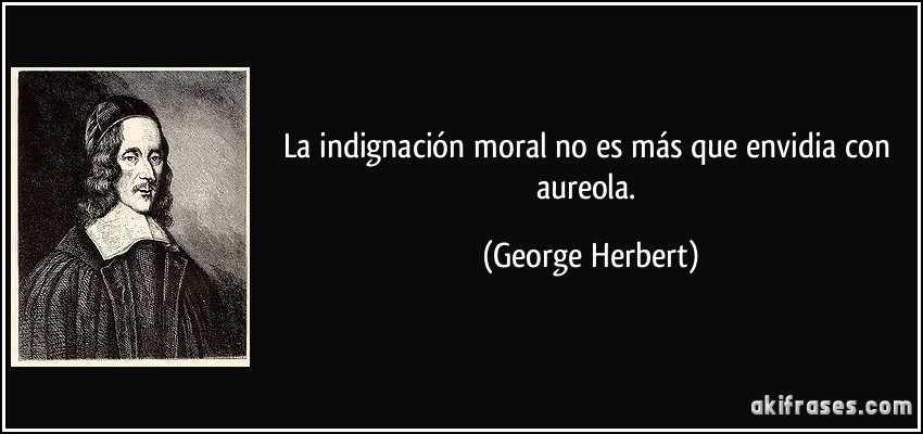 La indignación moral no es más que envidia con aureola. (George Herbert)