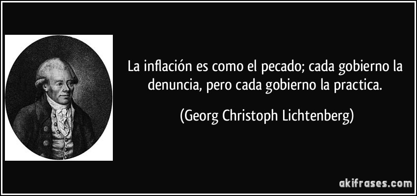 La inflación es como el pecado; cada gobierno la denuncia, pero cada gobierno la practica. (Georg Christoph Lichtenberg)