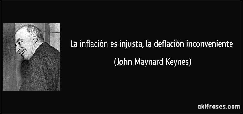 La inflación es injusta, la deflación inconveniente (John Maynard Keynes)