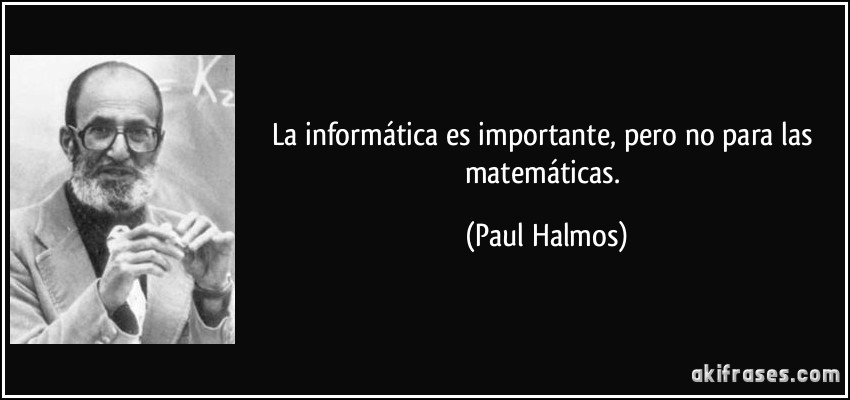 La informática es importante, pero no para las matemáticas. (Paul Halmos)