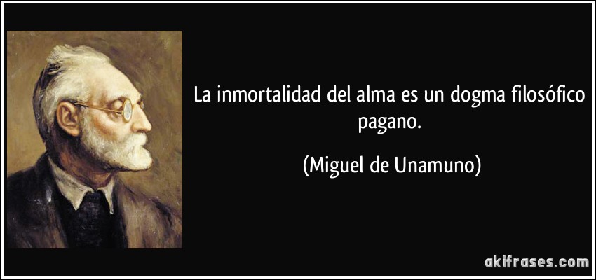 La inmortalidad del alma es un dogma filosófico pagano. (Miguel de Unamuno)