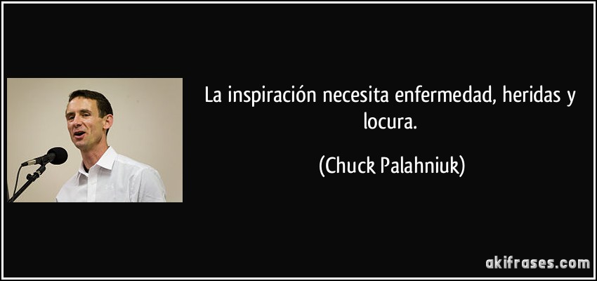 La inspiración necesita enfermedad, heridas y locura. (Chuck Palahniuk)