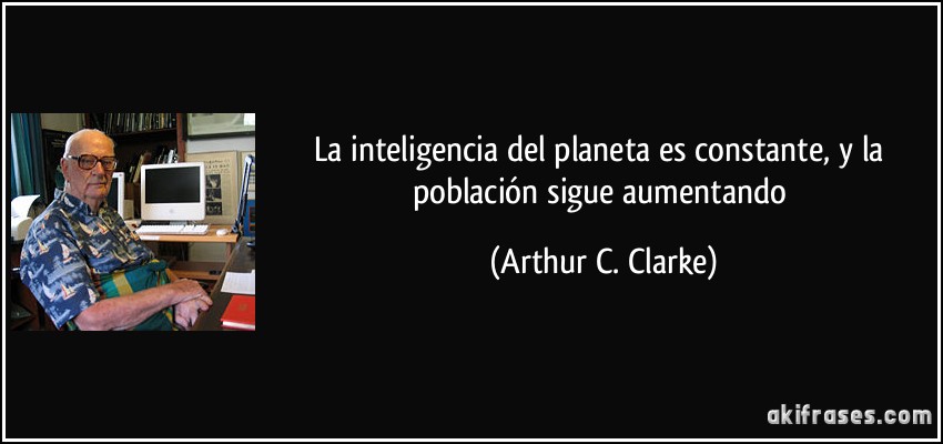 La inteligencia del planeta es constante, y la población sigue aumentando (Arthur C. Clarke)
