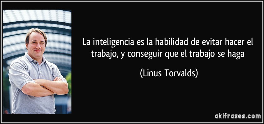 La inteligencia es la habilidad de evitar hacer el trabajo, y conseguir que el trabajo se haga (Linus Torvalds)