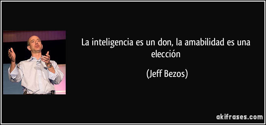 La inteligencia es un don, la amabilidad es una elección (Jeff Bezos)