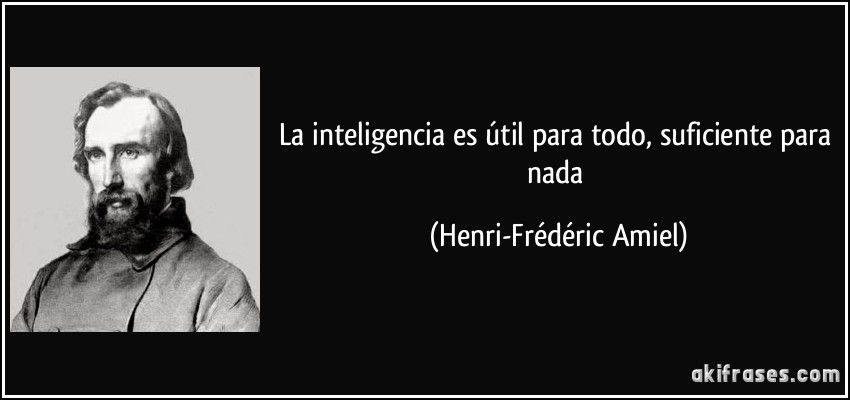 La inteligencia es útil para todo, suficiente para nada (Henri-Frédéric Amiel)