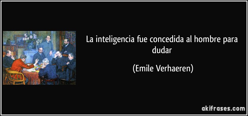 La inteligencia fue concedida al hombre para dudar (Emile Verhaeren)
