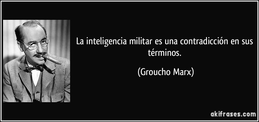 La inteligencia militar es una contradicción en sus términos. (Groucho Marx)