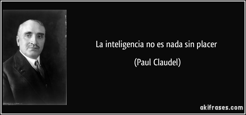 La inteligencia no es nada sin placer (Paul Claudel)