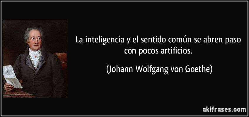 La inteligencia y el sentido común se abren paso con pocos artificios. (Johann Wolfgang von Goethe)