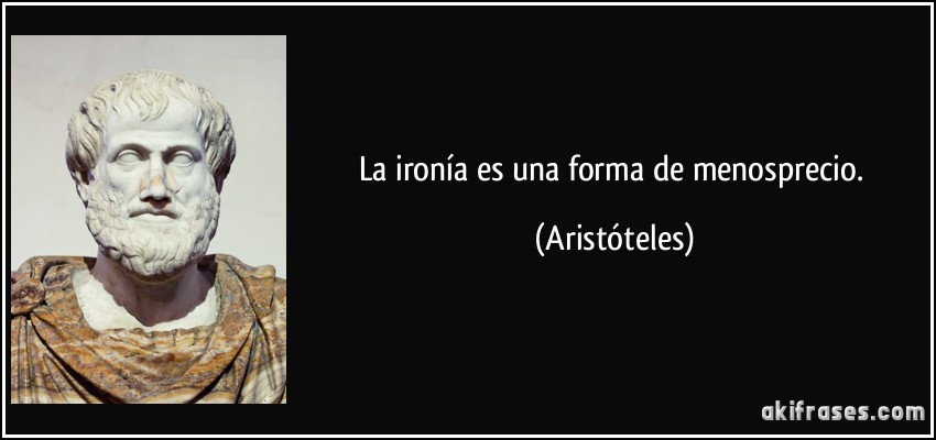 La ironía es una forma de menosprecio. (Aristóteles)