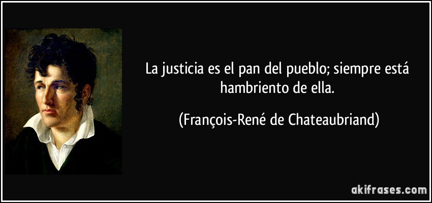 La justicia es el pan del pueblo; siempre está hambriento de ella. (François-René de Chateaubriand)