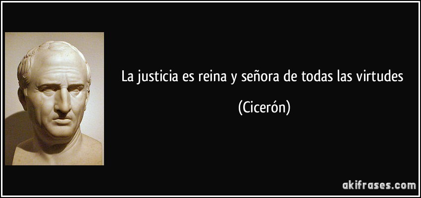 La justicia es reina y señora de todas las virtudes (Cicerón)