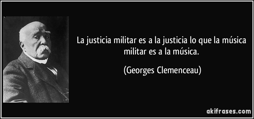 La justicia militar es a la justicia lo que la música militar es a la música. (Georges Clemenceau)