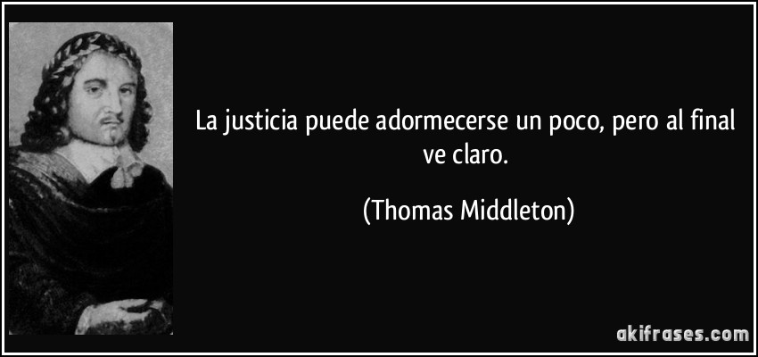 La justicia puede adormecerse un poco, pero al final ve claro. (Thomas Middleton)