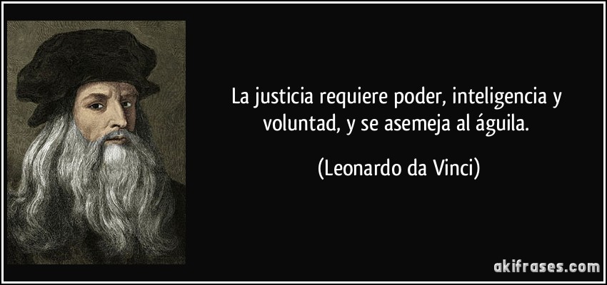 La justicia requiere poder, inteligencia y voluntad, y se asemeja al águila. (Leonardo da Vinci)