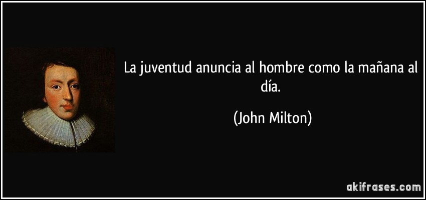 La juventud anuncia al hombre como la mañana al día. (John Milton)