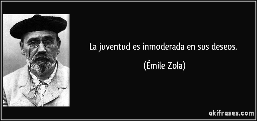 La juventud es inmoderada en sus deseos. (Émile Zola)