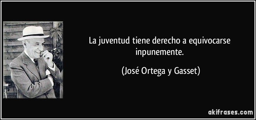 La juventud tiene derecho a equivocarse inpunemente. (José Ortega y Gasset)