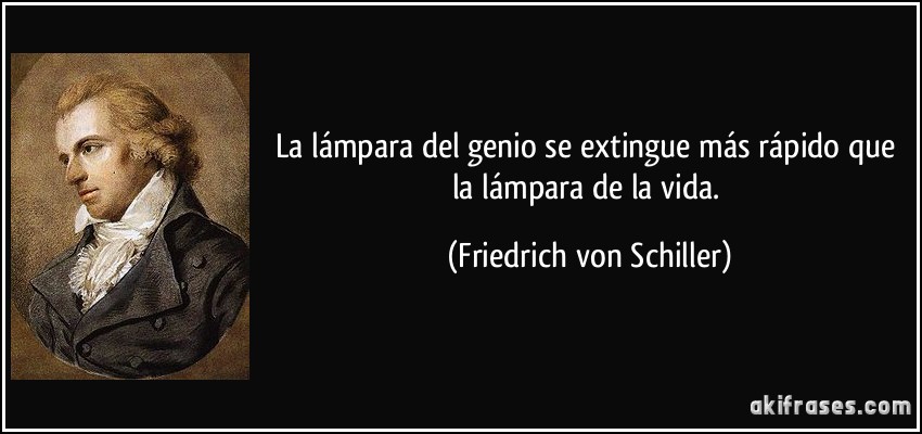 La lámpara del genio se extingue más rápido que la lámpara de la vida. (Friedrich von Schiller)