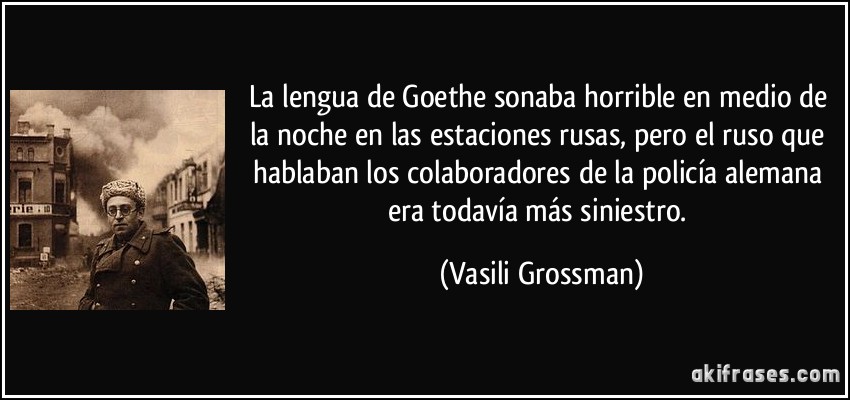 La lengua de Goethe sonaba horrible en medio de la noche en las estaciones rusas, pero el ruso que hablaban los colaboradores de la policía alemana era todavía más siniestro. (Vasili Grossman)