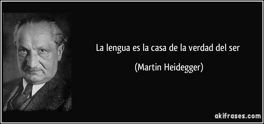 La lengua es la casa de la verdad del ser (Martin Heidegger)