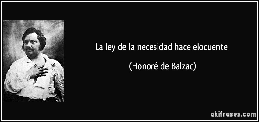 La ley de la necesidad hace elocuente (Honoré de Balzac)