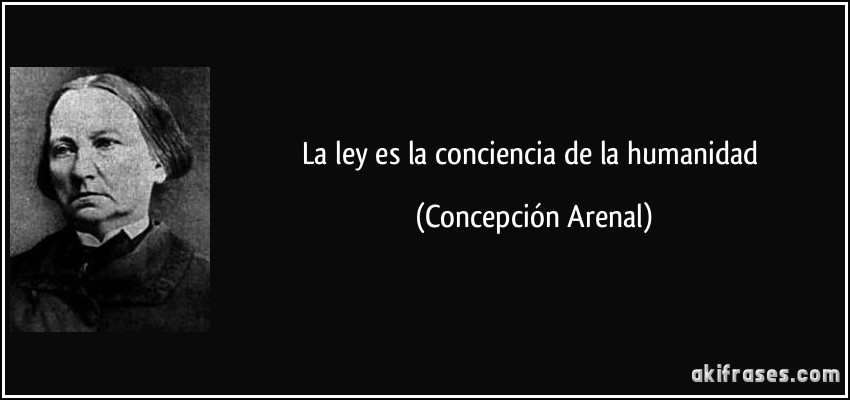 La ley es la conciencia de la humanidad (Concepción Arenal)