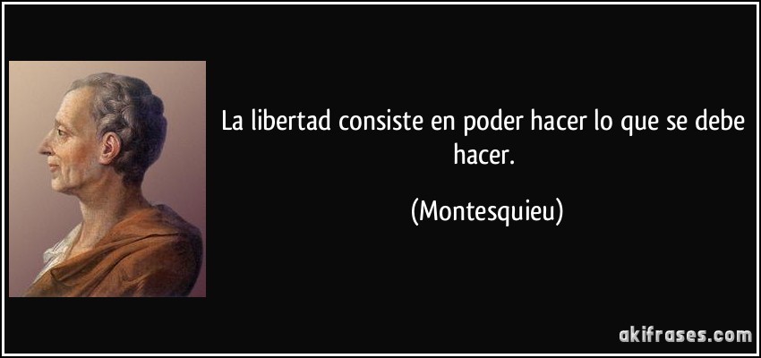 La libertad consiste en poder hacer lo que se debe hacer. (Montesquieu)