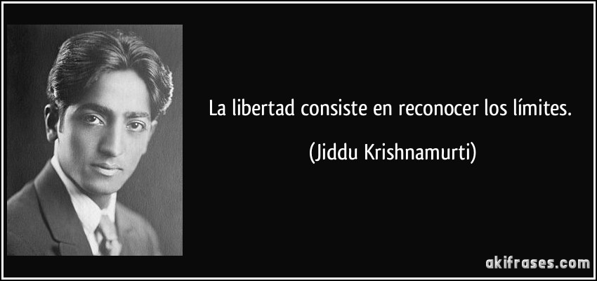 La libertad consiste en reconocer los límites. (Jiddu Krishnamurti)