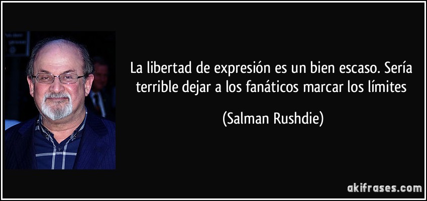 La libertad de expresión es un bien escaso. Sería terrible dejar a los fanáticos marcar los límites (Salman Rushdie)
