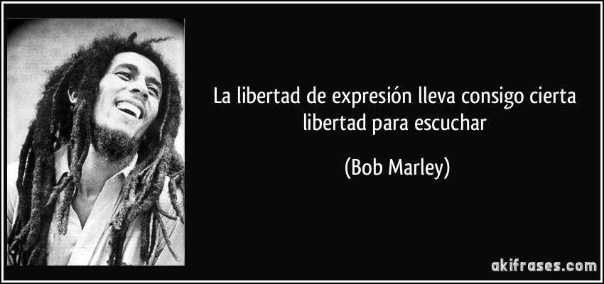 La libertad de expresión lleva consigo cierta libertad para escuchar (Bob Marley)