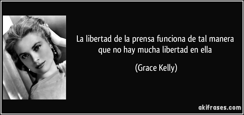 La libertad de la prensa funciona de tal manera que no hay mucha libertad en ella (Grace Kelly)