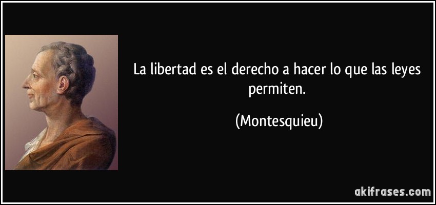 La libertad es el derecho a hacer lo que las leyes permiten. (Montesquieu)