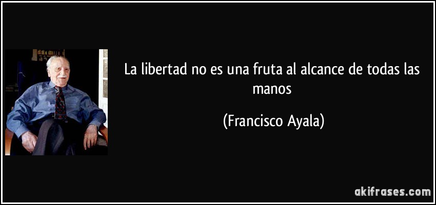La libertad no es una fruta al alcance de todas las manos (Francisco Ayala)