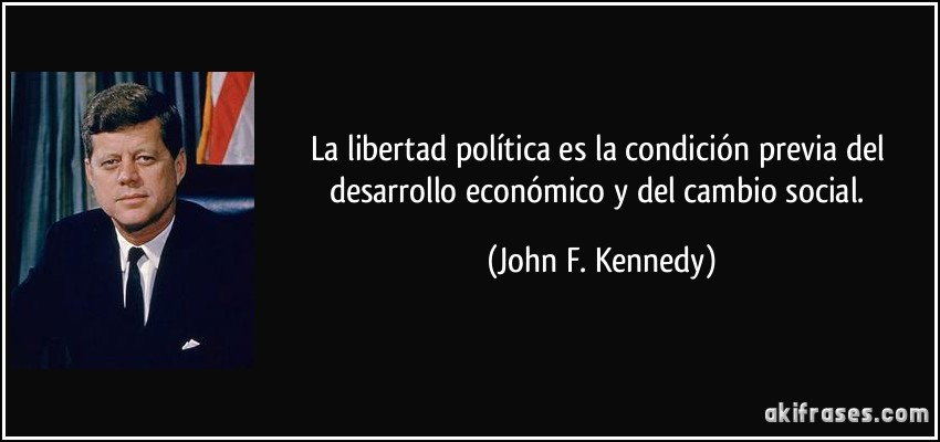La libertad política es la condición previa del desarrollo económico y del cambio social. (John F. Kennedy)
