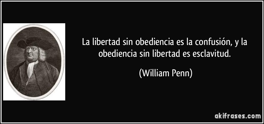 La libertad sin obediencia es la confusión, y la obediencia sin libertad es esclavitud. (William Penn)