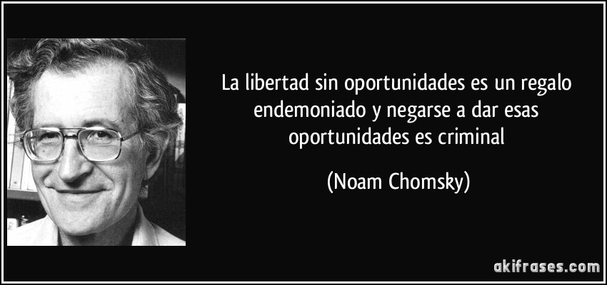 La libertad sin oportunidades es un regalo endemoniado y negarse a dar esas oportunidades es criminal (Noam Chomsky)