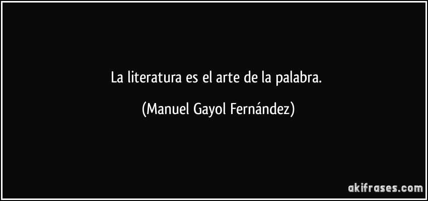 La literatura es el arte de la palabra. (Manuel Gayol Fernández)